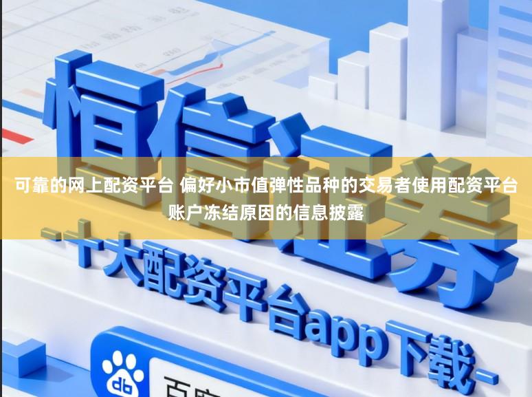 可靠的网上配资平台 偏好小市值弹性品种的交易者使用配资平台账户冻结原因的信息披露