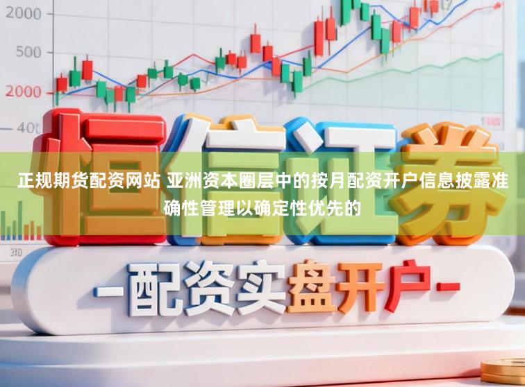 正规期货配资网站 亚洲资本圈层中的按月配资开户信息披露准确性管理以确定性优先的