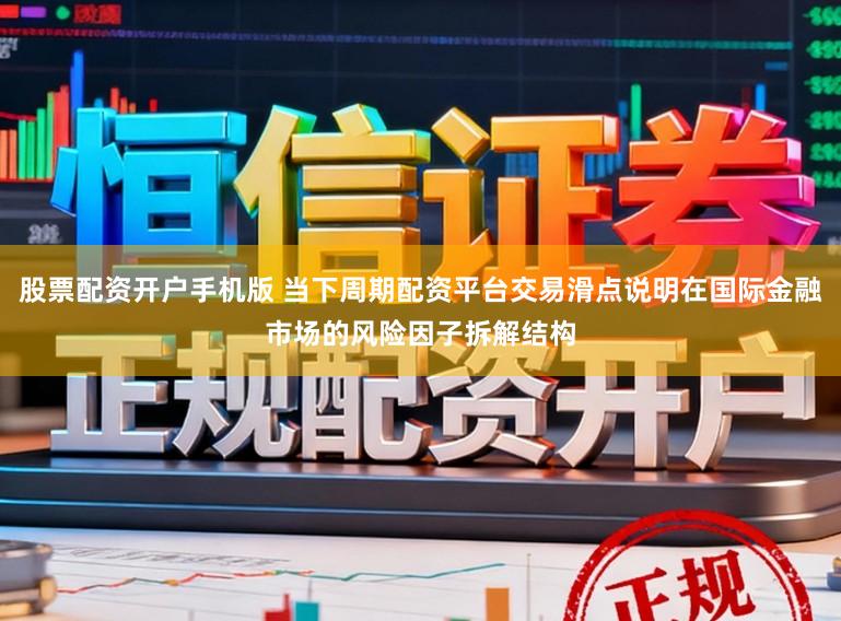 股票配资开户手机版 当下周期配资平台交易滑点说明在国际金融市场的风险因子拆解结构