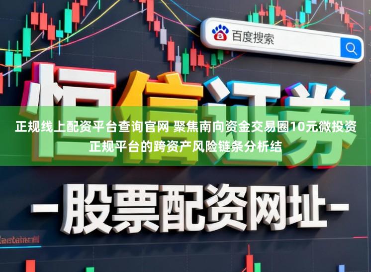 正规线上配资平台查询官网 聚焦南向资金交易圈10元微投资正规平台的跨资产风险链条分析结