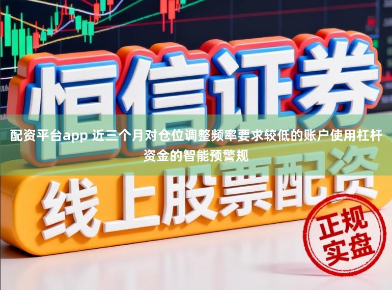 配资平台app 近三个月对仓位调整频率要求较低的账户使用杠杆资金的智能预警规