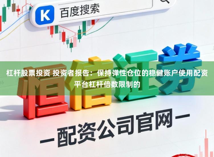 杠杆股票投资 投资者报告：保持弹性仓位的稳健账户使用配资平台杠杆倍数限制的