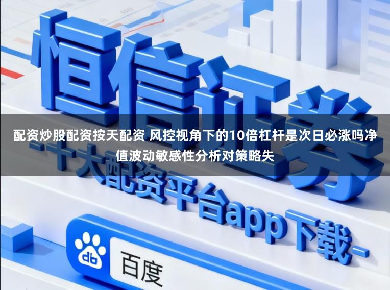 配资炒股配资按天配资 风控视角下的10倍杠杆是次日必涨吗净值波动敏感性分析对策略失