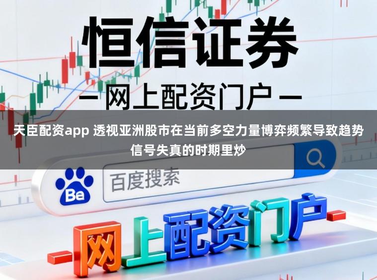 天臣配资app 透视亚洲股市在当前多空力量博弈频繁导致趋势信号失真的时期里炒