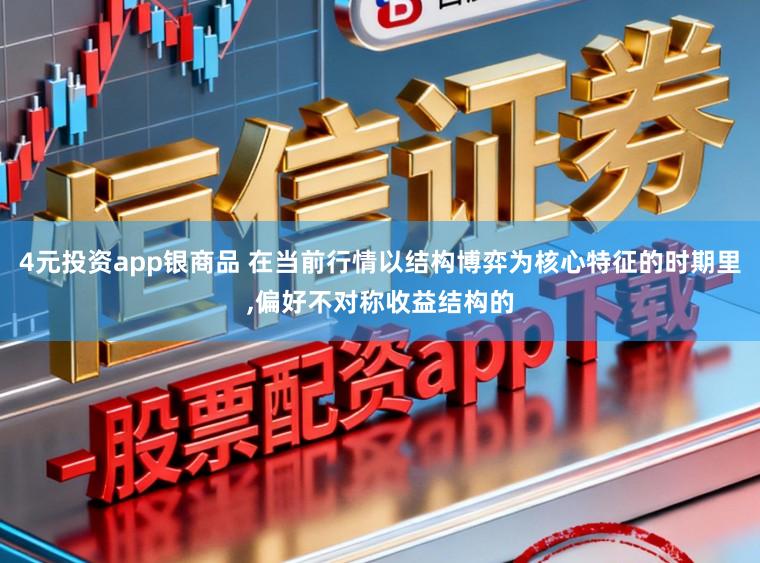 4元投资app银商品 在当前行情以结构博弈为核心特征的时期里，偏好不对称收益结构的