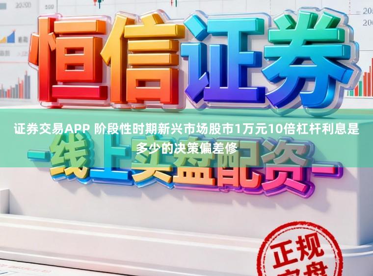证券交易APP 阶段性时期新兴市场股市1万元10倍杠杆利息是多少的决策偏差修