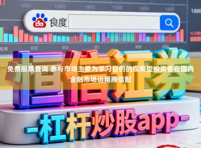 免费股票查询 参与市场主要为学习目的的观察型投资者在国内金融市场运用腾信配