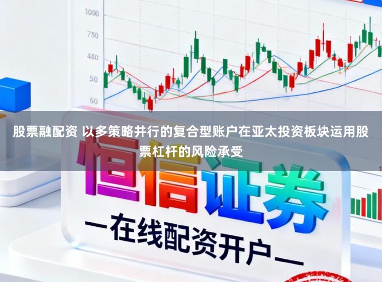 股票融配资 以多策略并行的复合型账户在亚太投资板块运用股票杠杆的风险承受