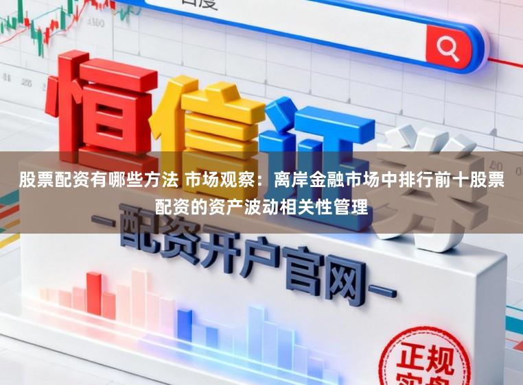 股票配资有哪些方法 市场观察：离岸金融市场中排行前十股票配资的资产波动相关性管理