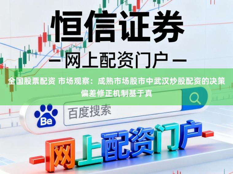 全国股票配资 市场观察：成熟市场股市中武汉炒股配资的决策偏差修正机制基于真