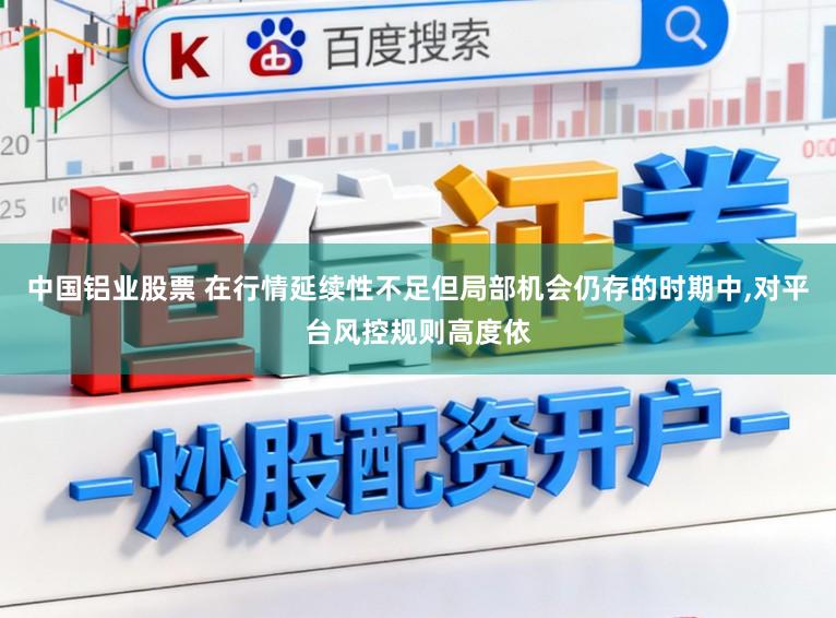 中国铝业股票 在行情延续性不足但局部机会仍存的时期中，对平台风控规则高度依