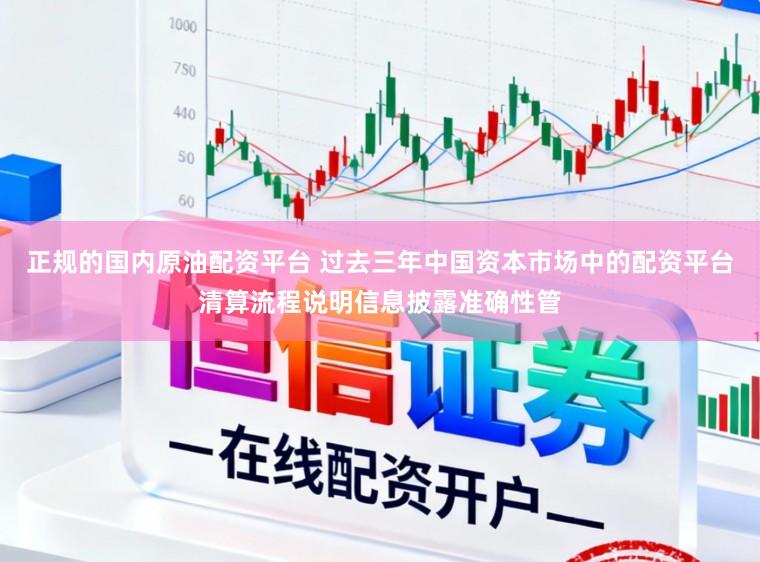 正规的国内原油配资平台 过去三年中国资本市场中的配资平台清算流程说明信息披露准确性管