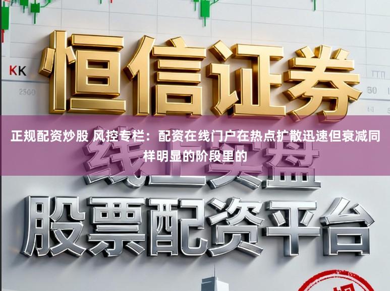 正规配资炒股 风控专栏：配资在线门户在热点扩散迅速但衰减同样明显的阶段里的