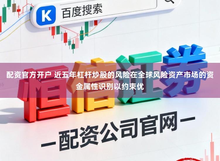 配资官方开户 近五年杠杆炒股的风险在全球风险资产市场的资金属性识别以约束优