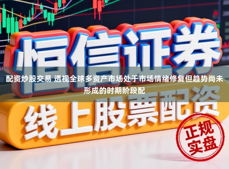 配资炒股交易 透视全球多资产市场处于市场情绪修复但趋势尚未形成的时期阶段配