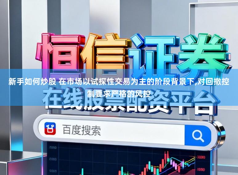 新手如何炒股 在市场以试探性交易为主的阶段背景下，对回撤控制要求严格的风控