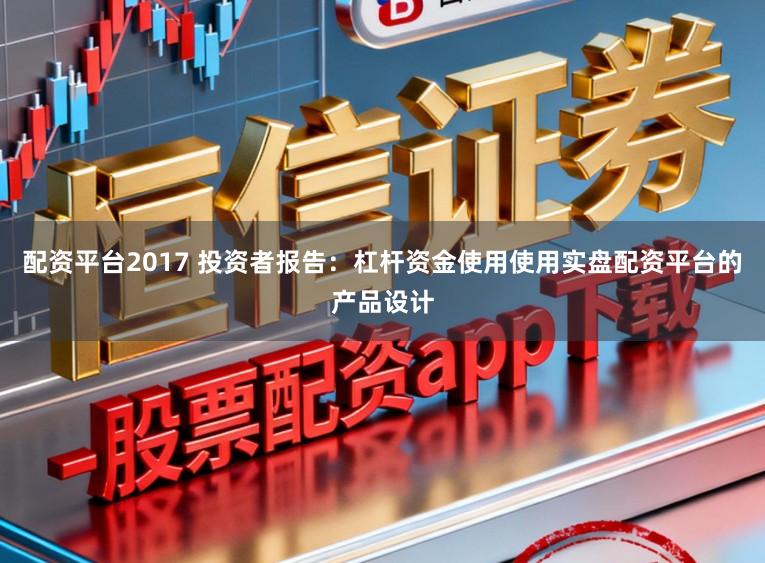配资平台2017 投资者报告:杠杆资金使用使用实盘配资平台的产品设计