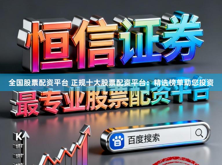 全国股票配资平台 正规十大股票配资平台：精选榜单助您投资