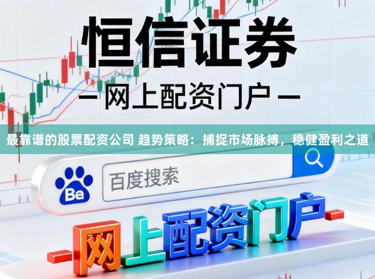 最靠谱的股票配资公司 趋势策略:捕捉市场脉搏,稳健盈利之道