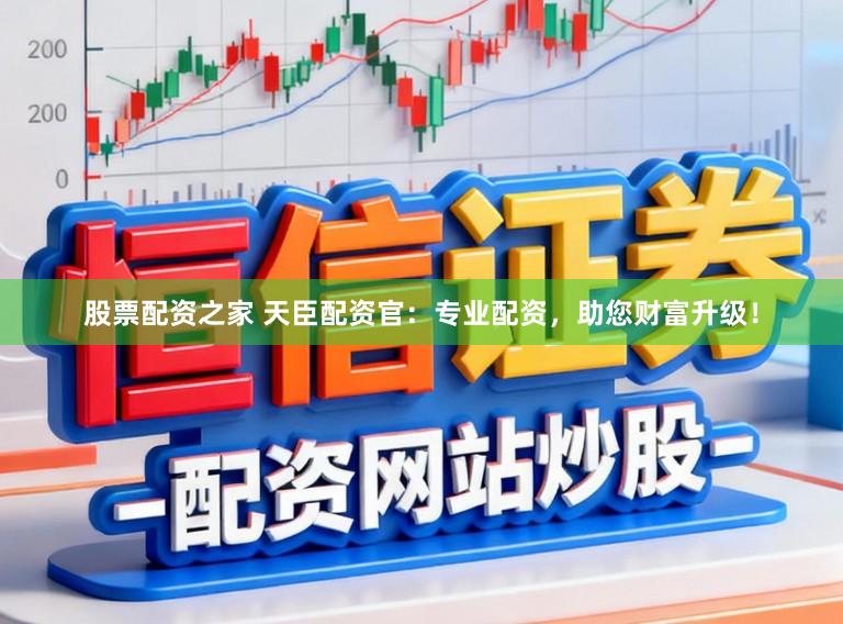 股票配资之家 天臣配资官:专业配资,助您财富升级!
