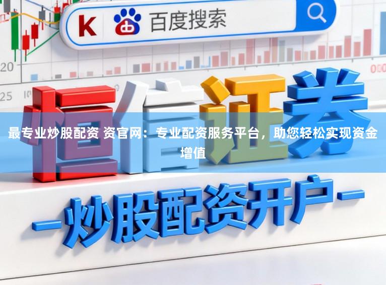 最专业炒股配资 资官网:专业配资服务平台,助您轻松实现资金增值