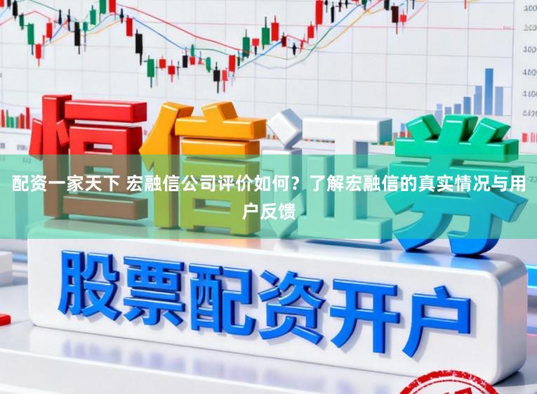 配资一家天下 宏融信公司评价如何?了解宏融信的真实情况与用户反馈
