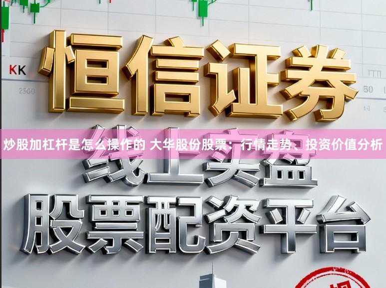 炒股加杠杆是怎么操作的 大华股份股票:行情走势、投资价值分析