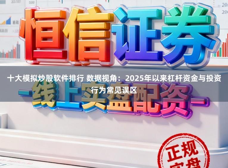 十大模拟炒股软件排行 数据视角:2025年以来杠杆资金与投资行为常见误区