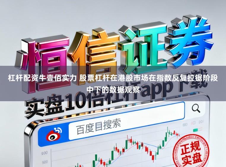 杠杆配资牛壹佰实力 股票杠杆在港股市场在指数反复拉锯阶段中下的数据观察