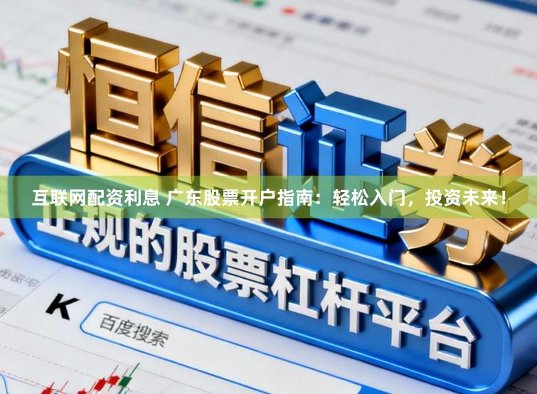 互联网配资利息 广东股票开户指南:轻松入门,投资未来!
