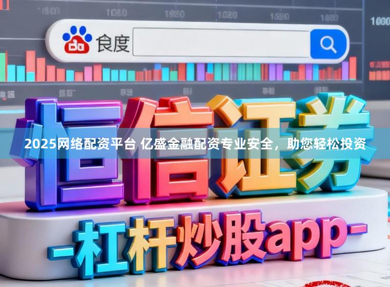 2025网络配资平台 亿盛金融配资专业安全，助您轻松投资