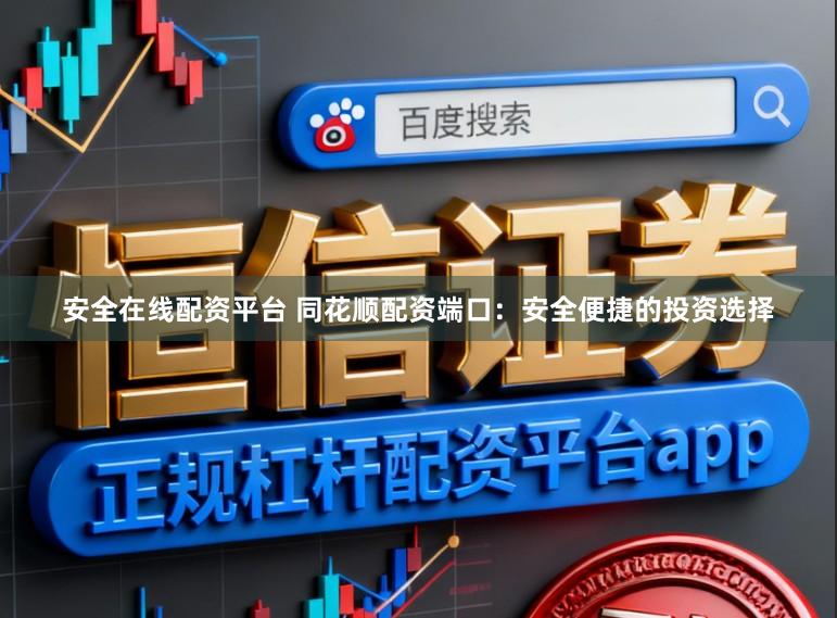 安全在线配资平台 同花顺配资端口：安全便捷的投资选择