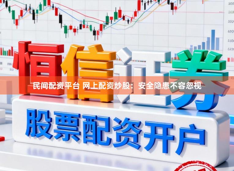 民间配资平台 网上配资炒股：安全隐患不容忽视