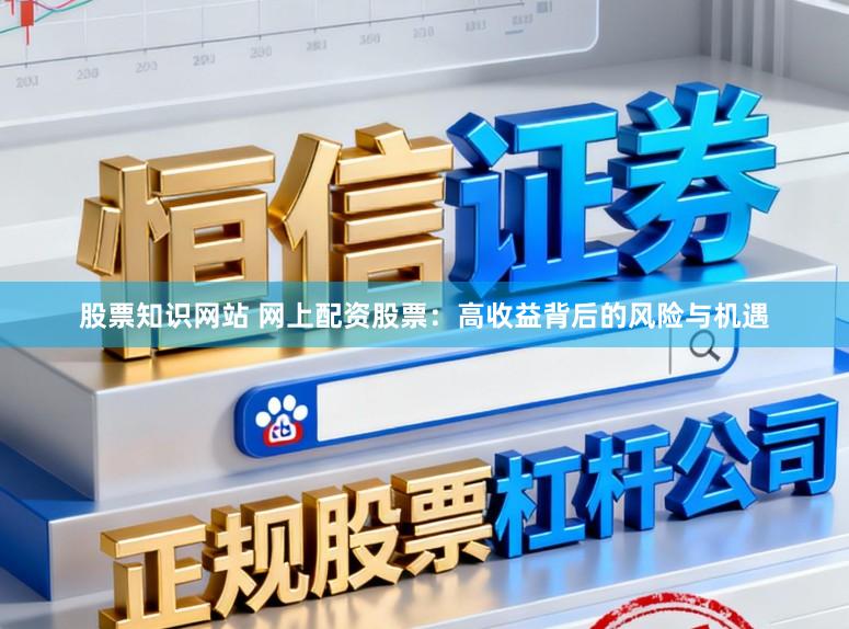 股票知识网站 网上配资股票:高收益背后的风险与机遇