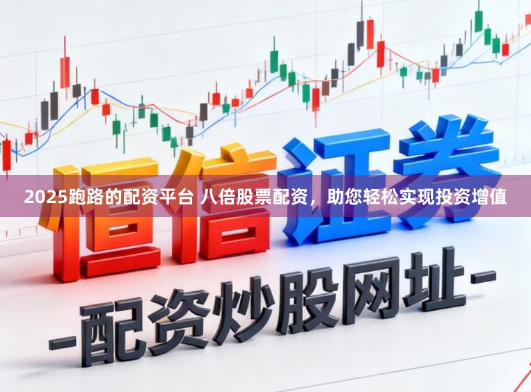 2025跑路的配资平台 八倍股票配资，助您轻松实现投资增值