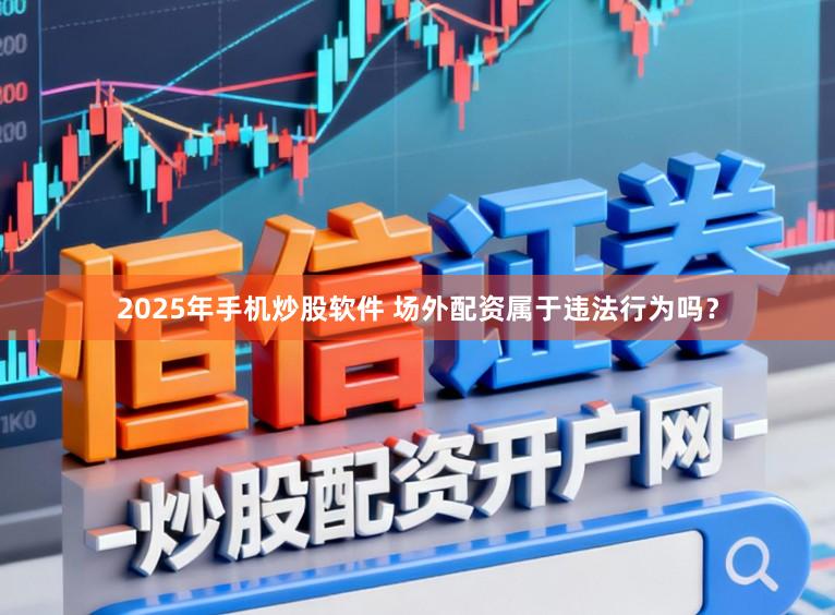 2025年手机炒股软件 场外配资属于违法行为吗？