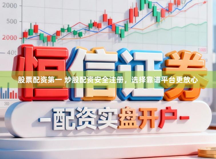 股票配资第一 炒股配资安全注册，选择靠谱平台更放心