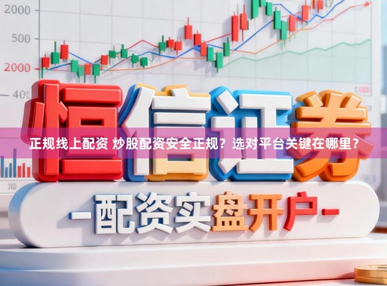 正规线上配资 炒股配资安全正规？选对平台关键在哪里？