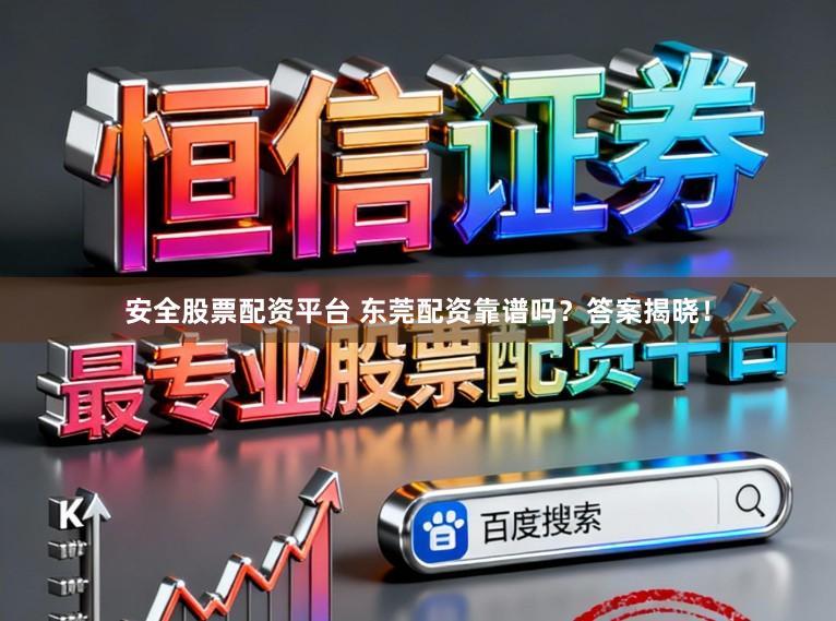 安全股票配资平台 东莞配资靠谱吗？答案揭晓！