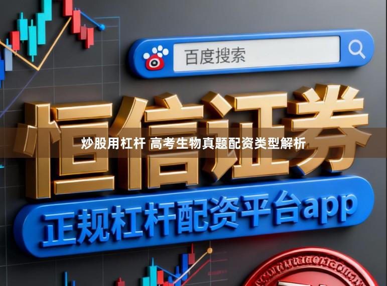 炒股用杠杆 高考生物真题配资类型解析