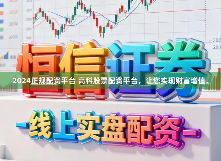 2024正规配资平台 高科股票配资平台,让您实现财富增值。
