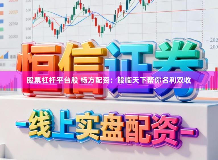 股票杠杆平台股 杨方配资：股临天下帮你名利双收