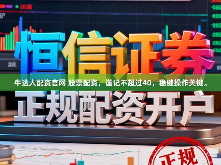 牛达人配资官网 股票配资，谨记不超过40，稳健操作关键。