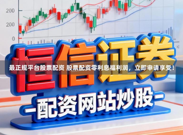 最正规平台股票配资 股票配资零利息福利润，立即申请享受！