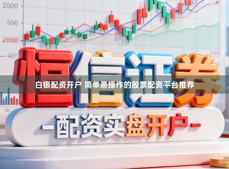 白银配资开户 简单易操作的股票配资平台推荐