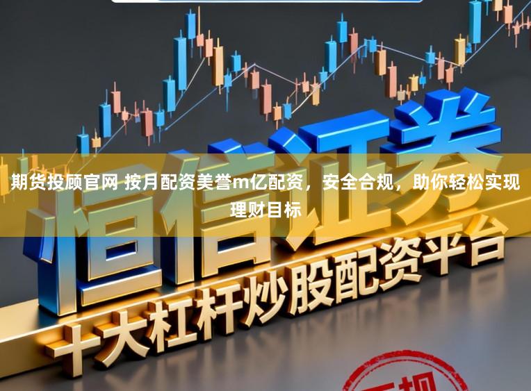 期货投顾官网 按月配资美誉m亿配资，安全合规，助你轻松实现理财目标
