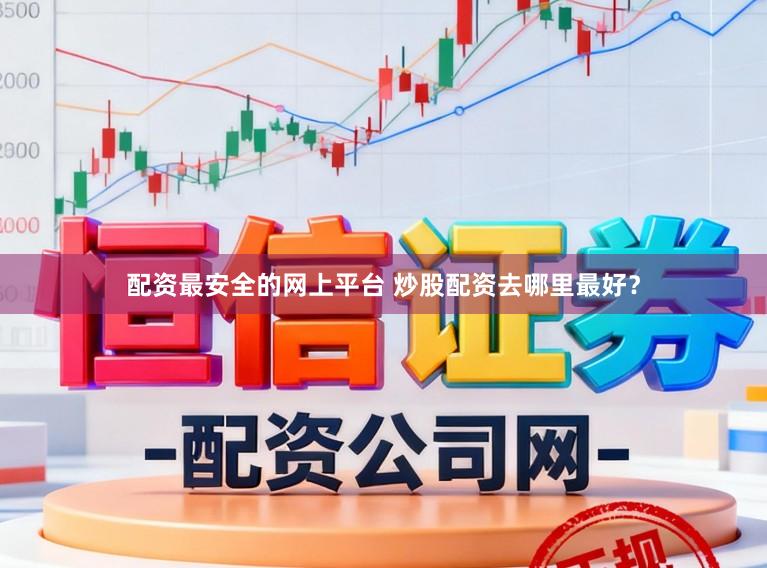 配资最安全的网上平台 炒股配资去哪里最好？