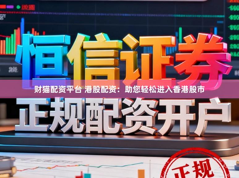 财猫配资平台 港股配资：助您轻松进入香港股市