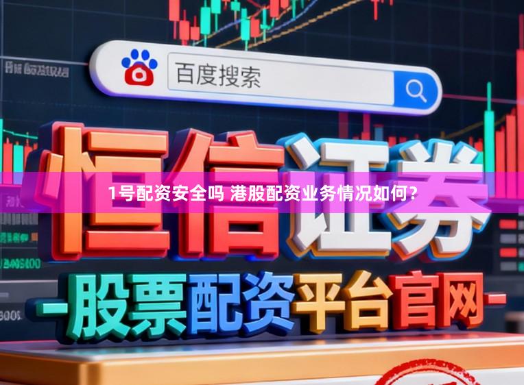 1号配资安全吗 港股配资业务情况如何？