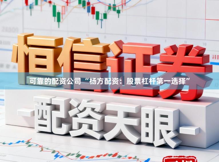 可靠的配资公司 “杨方配资:股票杠杆第一选择”